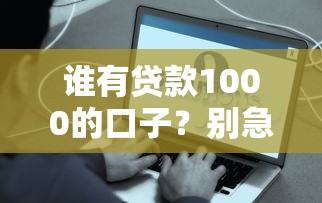 谁有贷款1000的口子？别急，这些方法能帮你