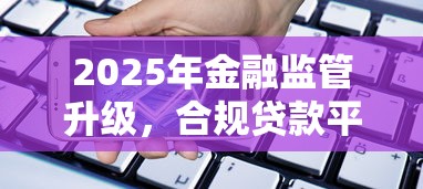 2025年金融监管升级，合规贷款平台怎么选？