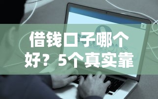 借钱口子哪个好？5个真实靠谱的贷款平台测评