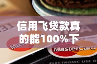 信用飞贷款真的能100%下款吗？这些隐藏条件要注意