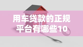 用车贷款的正规平台有哪些10万以内？这5个靠谱渠道帮你轻松搞定