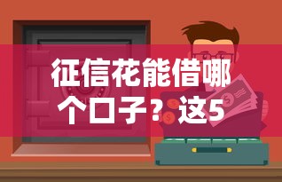 征信花能借哪个口子？这5个渠道还能试试看