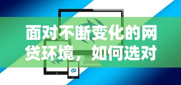 面对不断变化的网贷环境，如何选对平台才能避坑又省心？