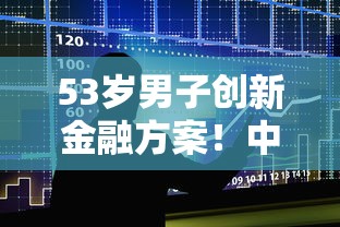 53岁男子创新金融方案！中年贷款难题竟被他这样破解