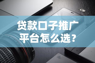 贷款口子推广平台怎么选？这5个正规渠道亲测好用