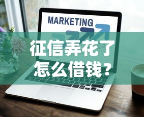 征信弄花了怎么借钱？这些技巧能帮你顺利下款