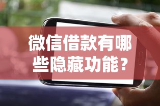微信借款有哪些隐藏功能？这3个技巧你可能还不知道！