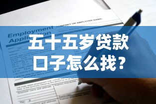 五十五岁贷款口子怎么找？这些渠道或许能帮你解难题