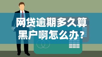 网贷逾期多久算黑户啊怎么办？3个补救方法别错过