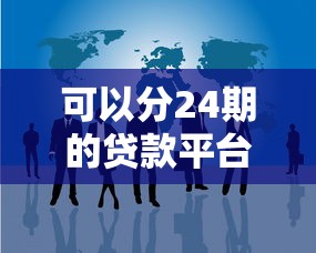 可以分24期的贷款平台有哪些？这5个正规渠道审核快、分期灵活
