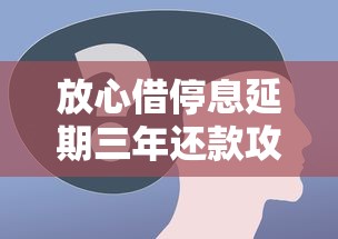 放心借停息延期三年还款攻略：这些步骤一定要了解