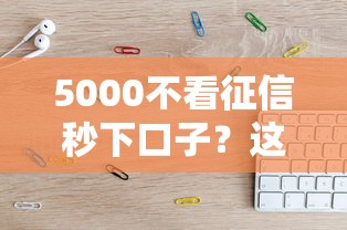 5000不看征信秒下口子？这几个平台亲测靠谱！