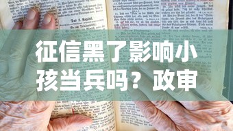 征信黑了影响小孩当兵吗？政审要求详解，家长必读！