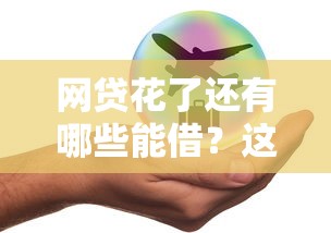 网贷花了还有哪些能借？这5个平台审批快、额度稳