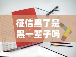征信黑了是黑一辈子吗？过来人讲讲真实经验