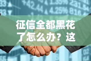 征信全都黑花了怎么办？这5个方法或许能帮你成功贷款