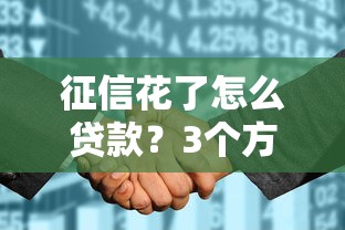 征信花了怎么贷款？3个方法+平台推荐帮你解决难题