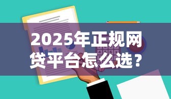 2025年正规网贷平台怎么选？这份攻略帮你避坑！
