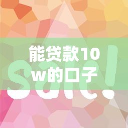 能贷款10w的口子有哪些？这几个渠道门槛低、到账快！