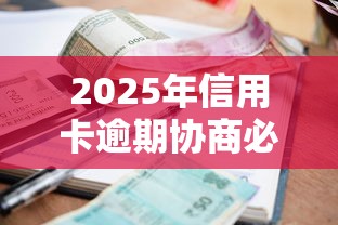 2025年信用卡逾期协商必读：最新政策与自救指南