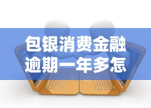 包银消费金融逾期一年多怎么协商还款？过来人真实经验分享