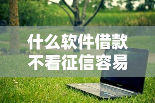 什么软件借款不看征信容易通过？实测5个门槛低、放款快的平台推荐！