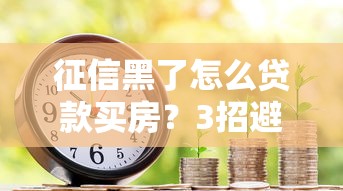 征信黑了怎么贷款买房？3招避开银行拒贷风险