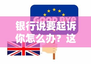 银行说要起诉你怎么办？这5招化解危机还能保住征信