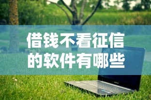 借钱不看征信的软件有哪些？实测5个门槛低放款快的平台