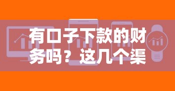 有口子下款的财务吗？这几个渠道审核宽松到账快