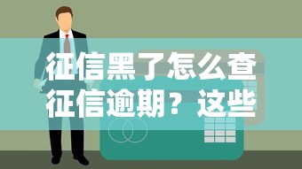 征信黑了怎么查征信逾期？这些方法帮你快速解决贷款难题