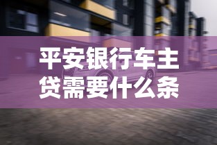 平安银行车主贷需要什么条件？5个核心要求一次说透