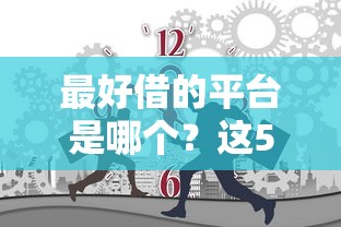 最好借的平台是哪个？这5个靠谱渠道值得一试