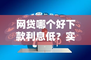网贷哪个好下款利息低？实测筛选出5个优质平台