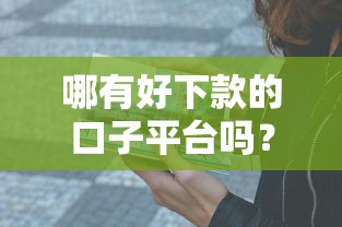 哪有好下款的口子平台吗？5个靠谱渠道亲测有效