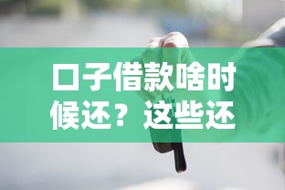 口子借款啥时候还？这些还款细节你一定要知道！