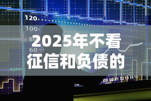 2025年不看征信和负债的五大低门槛贷款平台真实测评