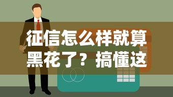 征信怎么样就算黑花了？搞懂这些细节贷款不再难