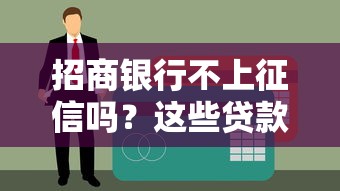 招商银行不上征信吗？这些贷款细节必须提前摸清