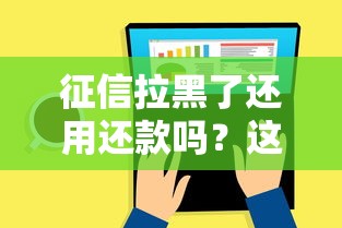 征信拉黑了还用还款吗？这5个真相你必须知道