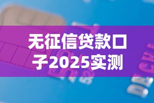 无征信贷款口子2025实测：靠谱平台避坑指南
