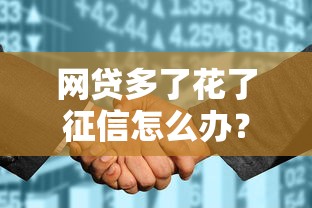 网贷多了花了征信怎么办？这3个补救方法亲测有效