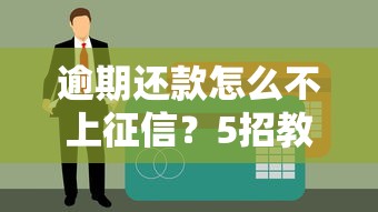 逾期还款怎么不上征信？5招教你保住信用记录
