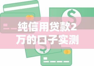 纯信用贷款2万的口子实测！哪个平台门槛低放款快