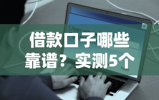 借款口子哪些靠谱？实测5个正规平台这些渠道安全有保障