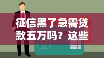 征信黑了急需贷款五万吗？这些方法或许能帮你解决难题