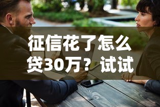 征信花了怎么贷30万？试试这几招必看攻略