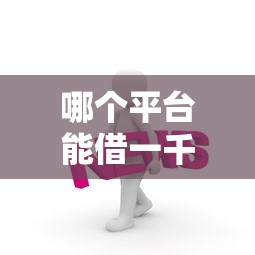 哪个平台能借一千块？这几个渠道靠谱又方便