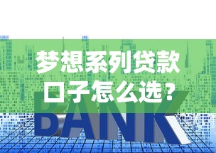 梦想系列贷款口子怎么选？真实测评帮你避坑省利息