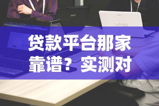 贷款平台那家靠谱？实测对比5家平台避坑指南